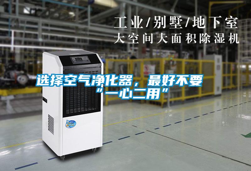 選擇空氣凈化器，最好不要“一心二用”