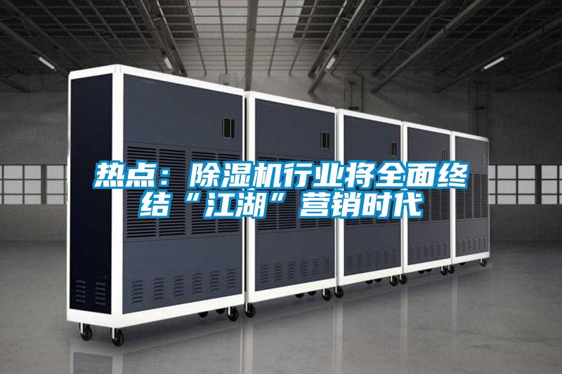 熱點(diǎn)：除濕機(jī)行業(yè)將全面終結(jié)“江湖”營銷時(shí)代