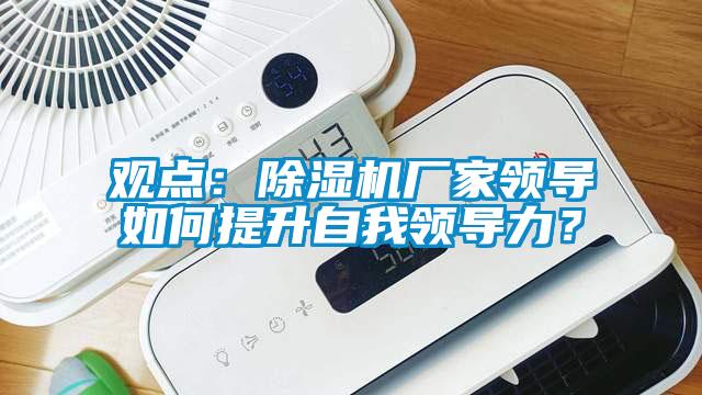 觀點(diǎn)：除濕機(jī)廠家領(lǐng)導(dǎo)如何提升自我領(lǐng)導(dǎo)力？