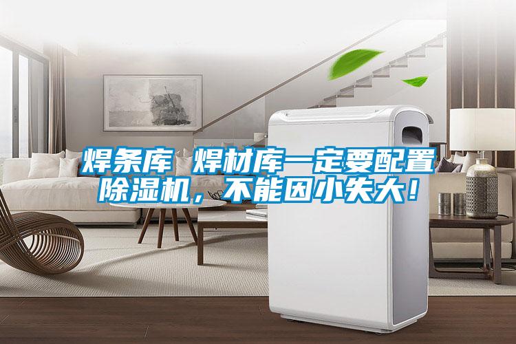 焊條庫 焊材庫一定要配置除濕機(jī)，不能因小失大！