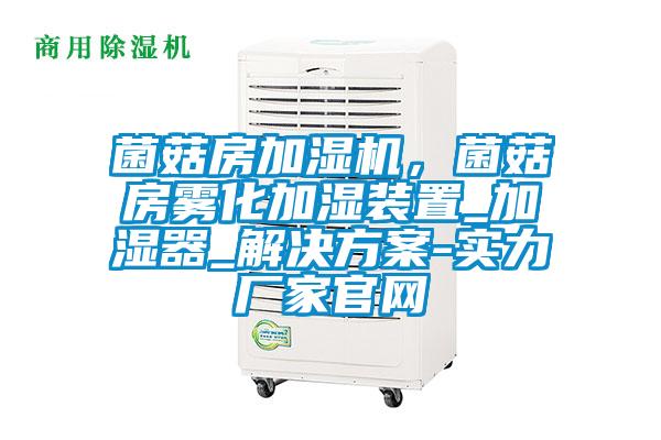 菌菇房加濕機(jī)，菌菇房霧化加濕裝置_加濕器_解決方案-實(shí)力廠家官網(wǎng)
