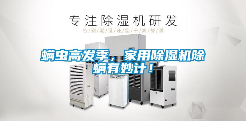 螨蟲高發(fā)季，家用除濕機(jī)除螨有妙計(jì)！