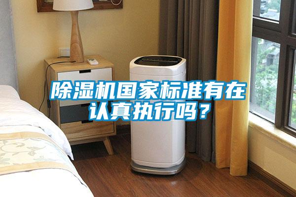 除濕機(jī)國家標(biāo)準(zhǔn)有在認(rèn)真執(zhí)行嗎？
