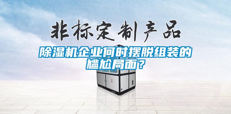 除濕機(jī)企業(yè)何時(shí)擺脫組裝的尷尬局面？