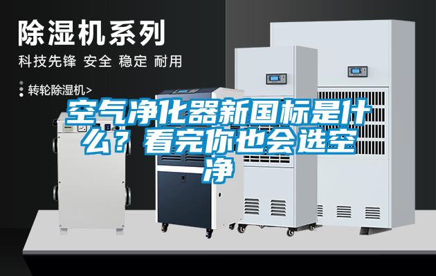 空氣凈化器新國標是什么？看完你也會選空凈