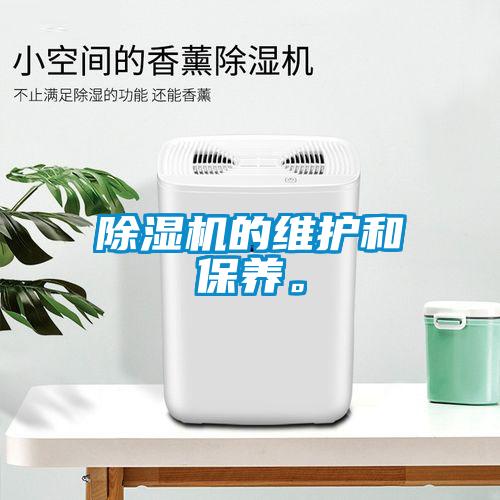 除濕機(jī)的維護(hù)和保養(yǎng)。