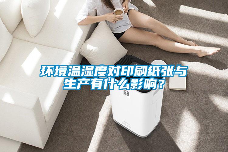 環(huán)境溫濕度對印刷紙張與生產(chǎn)有什么影響？