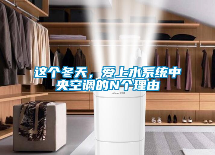這個冬天，愛上水系統(tǒng)中央空調(diào)的N個理由