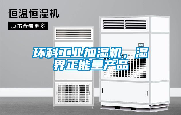 環(huán)科工業(yè)加濕機，濕界正能量產(chǎn)品
