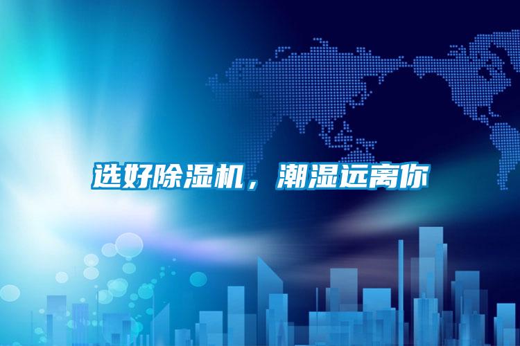 選好除濕機(jī)，潮濕遠(yuǎn)離你