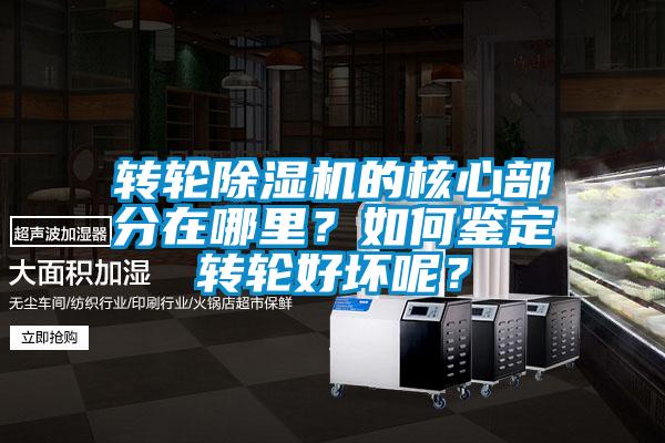 轉(zhuǎn)輪除濕機(jī)的核心部分在哪里？如何鑒定轉(zhuǎn)輪好壞呢？
