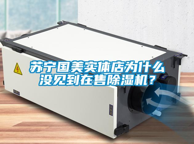 蘇寧國(guó)美實(shí)體店為什么沒見到在售除濕機(jī)？