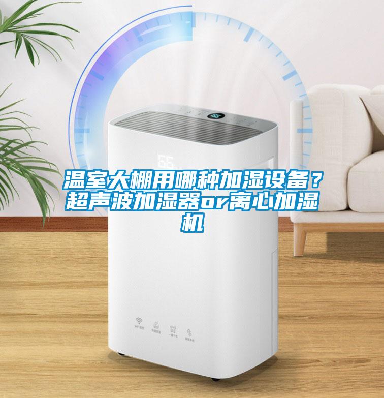 溫室大棚用哪種加濕設備？超聲波加濕器or離心加濕機
