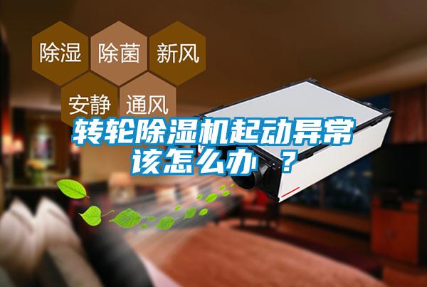 轉(zhuǎn)輪除濕機(jī)起動異常該怎么辦 ？