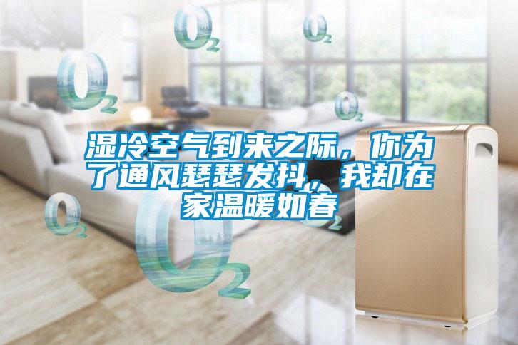 濕冷空氣到來之際，你為了通風(fēng)瑟瑟發(fā)抖，我卻在家溫暖如春
