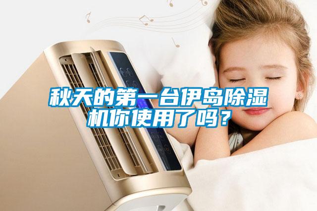 秋天的第一臺(tái)伊島除濕機(jī)你使用了嗎？