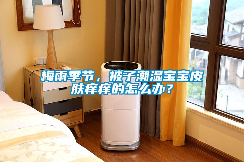 梅雨季節(jié)，被子潮濕寶寶皮膚癢癢的怎么辦？