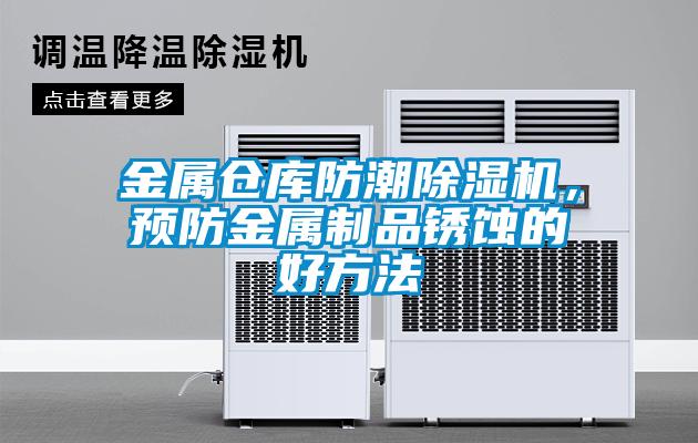 金屬倉庫防潮除濕機(jī)，預(yù)防金屬制品銹蝕的好方法