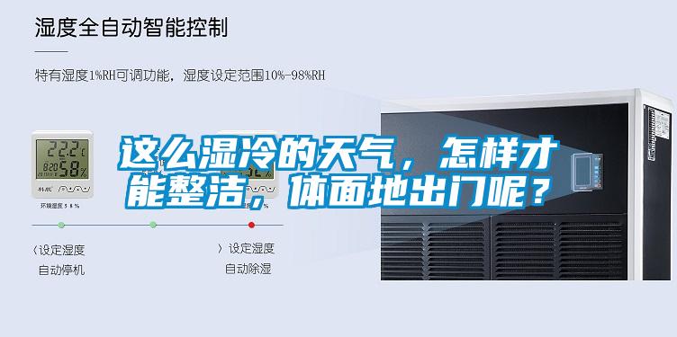 這么濕冷的天氣，怎樣才能整潔，體面地出門呢？