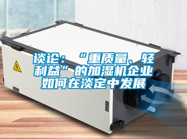 談?wù)摚骸爸刭|(zhì)量、輕利益”的加濕機(jī)企業(yè)如何在淡定中發(fā)展