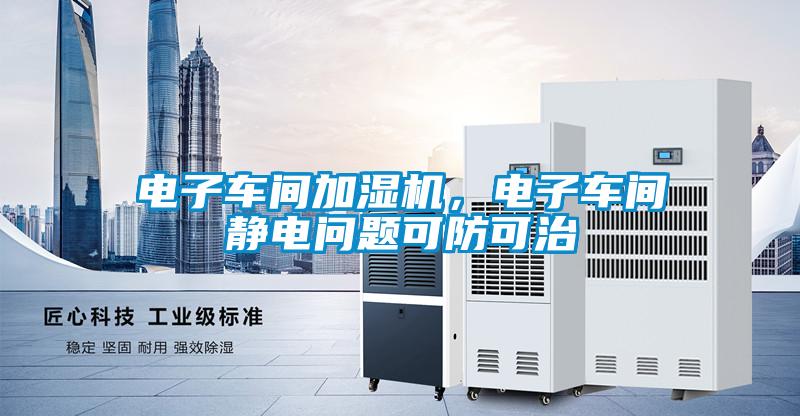 電子車(chē)間加濕機(jī)，電子車(chē)間靜電問(wèn)題可防可治