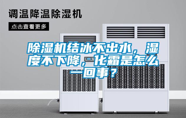 除濕機(jī)結(jié)冰不出水，濕度不下降，化霜是怎么一回事？