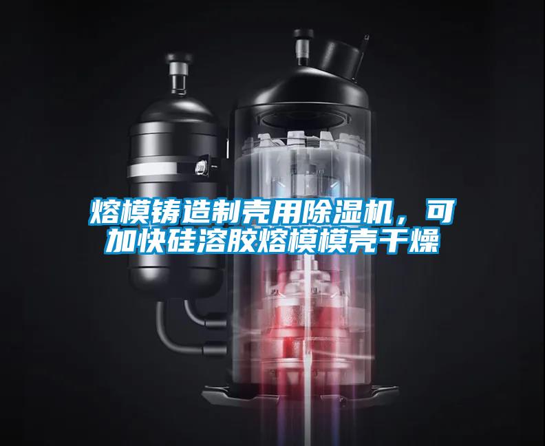 熔模鑄造制殼用除濕機(jī)，可加快硅溶膠熔模模殼干燥