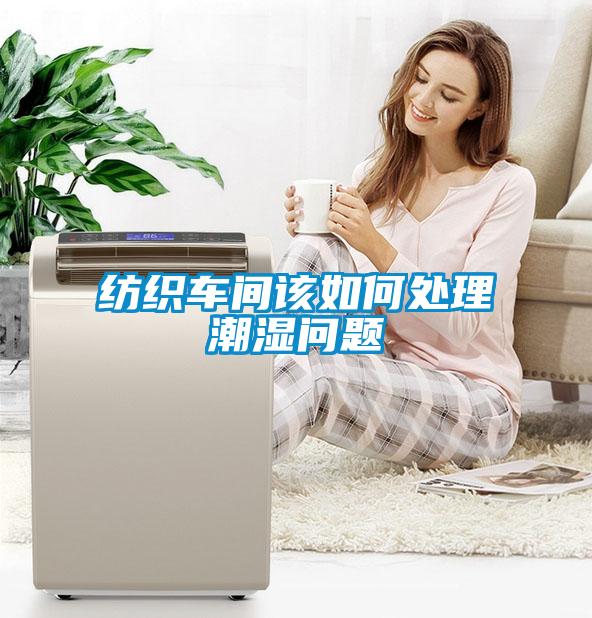 紡織車間該如何處理潮濕問(wèn)題