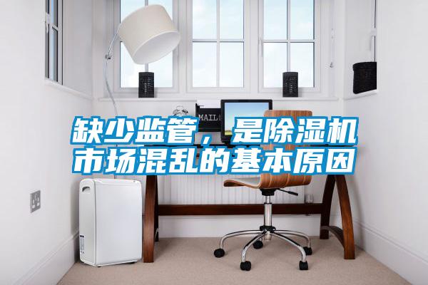 缺少監(jiān)管，是除濕機(jī)市場混亂的基本原因