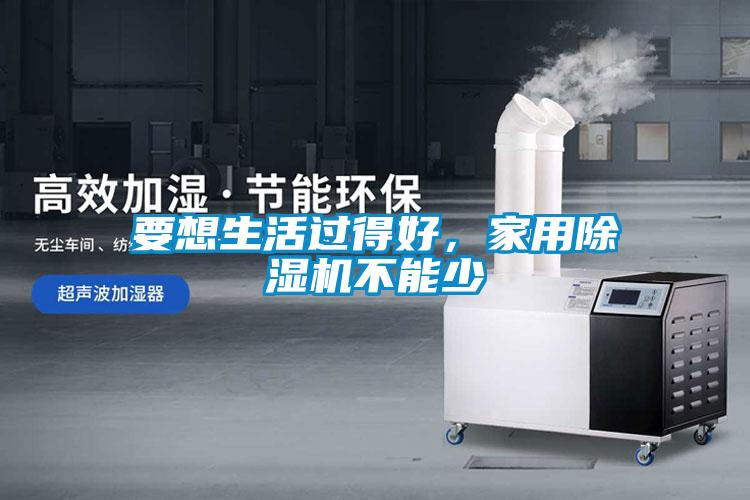 要想生活過得好，家用除濕機不能少
