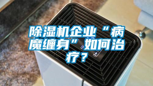除濕機(jī)企業(yè)“病魔纏身”如何治療？