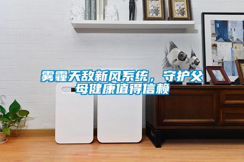 霧霾天敵新風(fēng)系統(tǒng)，守護(hù)父母健康值得信賴