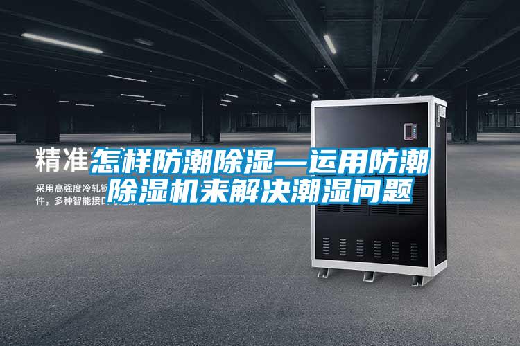 怎樣防潮除濕—運用防潮除濕機(jī)來解決潮濕問題