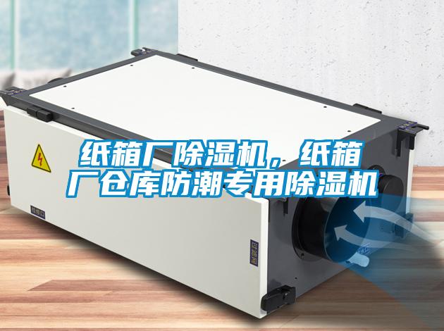 紙箱廠除濕機，紙箱廠倉庫防潮專用除濕機