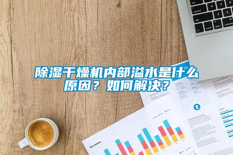 除濕干燥機(jī)內(nèi)部溢水是什么原因？如何解決？