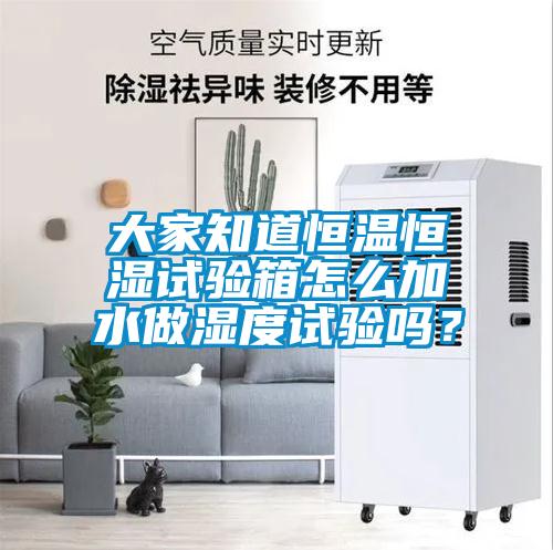 大家知道恒溫恒濕試驗(yàn)箱怎么加水做濕度試驗(yàn)嗎？