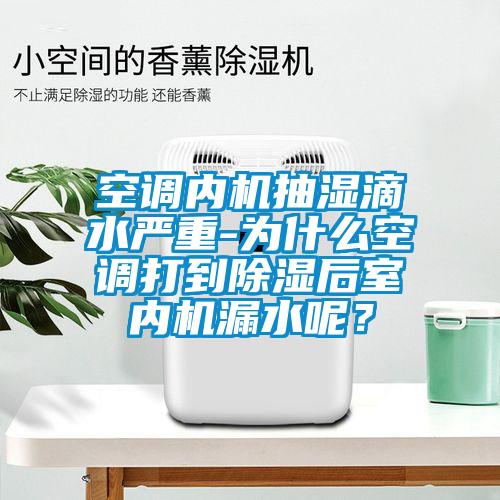 空調(diào)內(nèi)機抽濕滴水嚴重-為什么空調(diào)打到除濕后室內(nèi)機漏水呢？