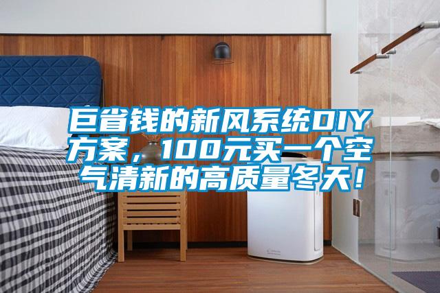 巨省錢的新風(fēng)系統(tǒng)DIY方案，100元買一個空氣清新的高質(zhì)量冬天！