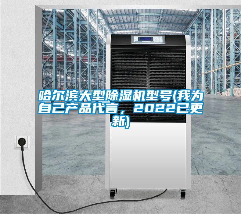 哈爾濱大型除濕機型號(我為自己產(chǎn)品代言，2022已更新)