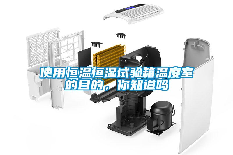 使用恒溫恒濕試驗(yàn)箱溫度室的目的，你知道嗎
