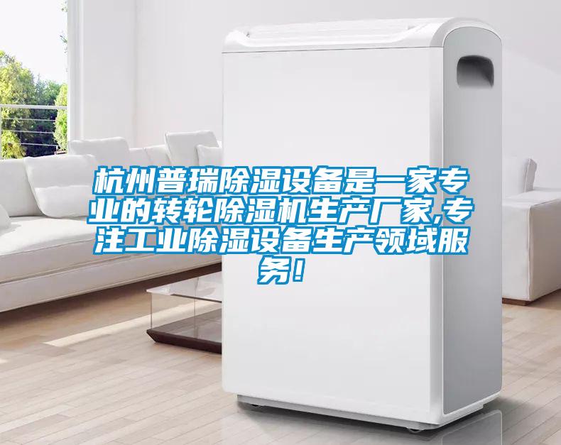 杭州普瑞除濕設(shè)備是一家專業(yè)的轉(zhuǎn)輪除濕機(jī)生產(chǎn)廠家,專注工業(yè)除濕設(shè)備生產(chǎn)領(lǐng)域服務(wù)！
