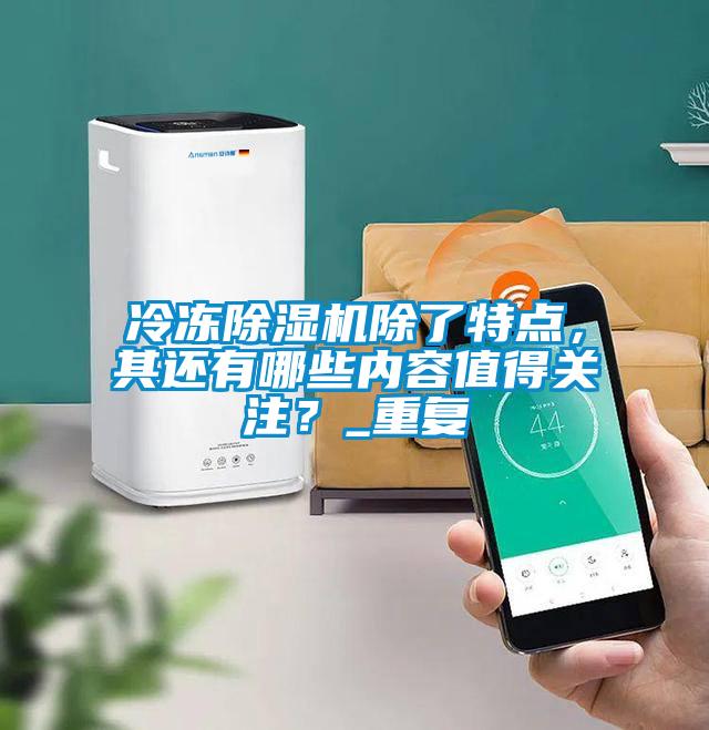 冷凍除濕機除了特點，其還有哪些內(nèi)容值得關(guān)注？_重復(fù)