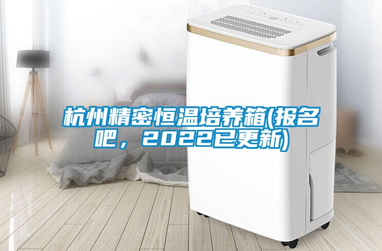 杭州精密恒溫培養(yǎng)箱(報(bào)名吧，2022已更新)