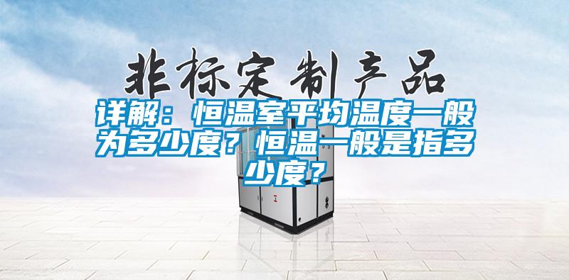 詳解：恒溫室平均溫度一般為多少度？恒溫一般是指多少度？