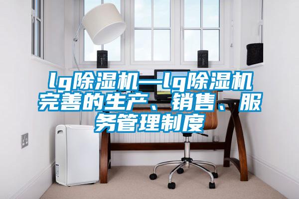lg除濕機(jī)—lg除濕機(jī)完善的生產(chǎn)、銷售、服務(wù)管理制度