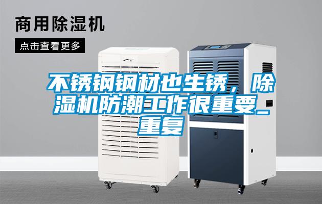 不銹鋼鋼材也生銹，除濕機防潮工作很重要_重復(fù)