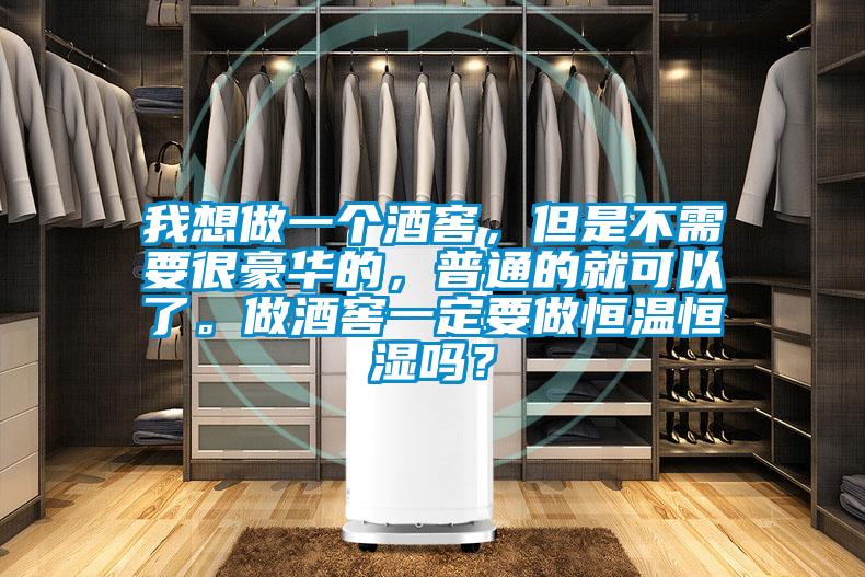 我想做一個(gè)酒窖，但是不需要很豪華的，普通的就可以了。做酒窖一定要做恒溫恒濕嗎？