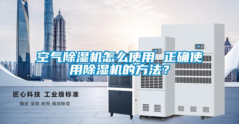 空氣除濕機(jī)怎么使用 正確使用除濕機(jī)的方法？