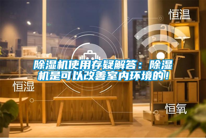 除濕機(jī)使用存疑解答：除濕機(jī)是可以改善室內(nèi)環(huán)境的！