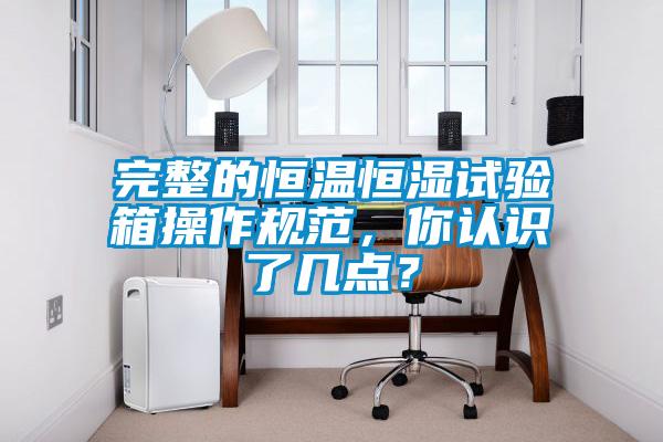 完整的恒溫恒濕試驗(yàn)箱操作規(guī)范，你認(rèn)識(shí)了幾點(diǎn)？